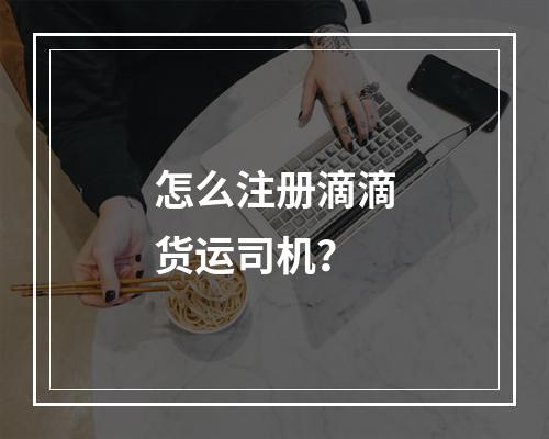 怎么注册滴滴货运司机？