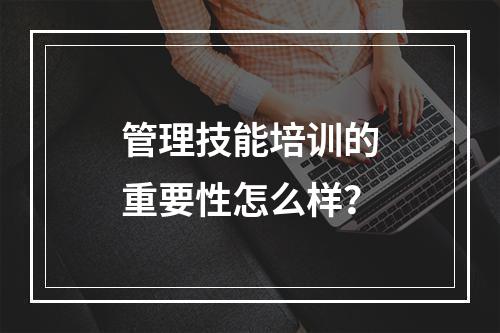 管理技能培训的重要性怎么样？