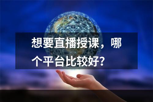 想要直播授课，哪个平台比较好？