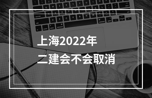 上海2022年二建会不会取消