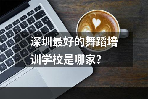 深圳最好的舞蹈培训学校是哪家？