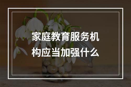 家庭教育服务机构应当加强什么