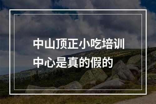 中山顶正小吃培训中心是真的假的