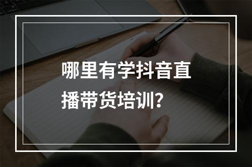 哪里有学抖音直播带货培训？