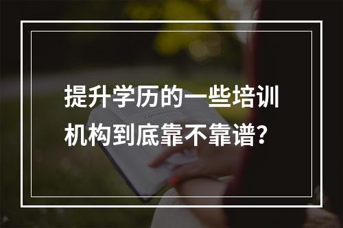 提升学历的一些培训机构到底靠不靠谱？