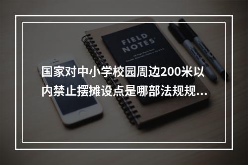 国家对中小学校园周边200米以内禁止摆摊设点是哪部法规规定的