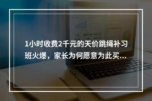 1小时收费2千元的天价跳绳补习班火爆，家长为何愿意为此买单？