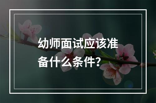 幼师面试应该准备什么条件？