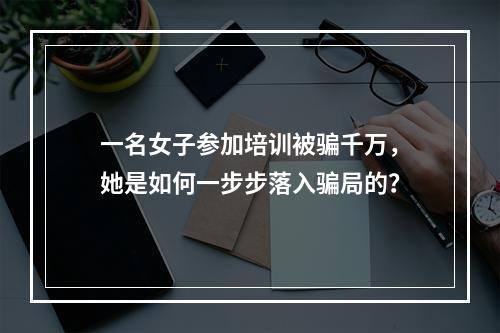 一名女子参加培训被骗千万，她是如何一步步落入骗局的？