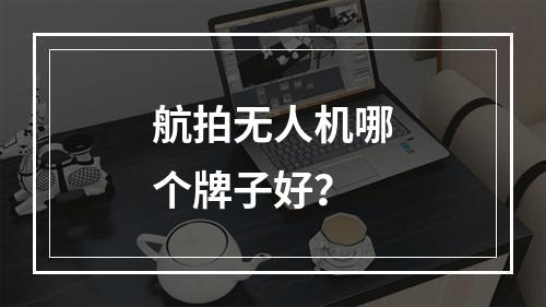 航拍无人机哪个牌子好？